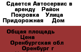 Сдается Автосервис в аренду › Район ­ Покровка › Улица ­ Придорожная  › Дом ­ 2 › Общая площадь ­ 300 › Цена ­ 70 000 - Оренбургская обл., Оренбург г. Недвижимость » Помещения аренда   